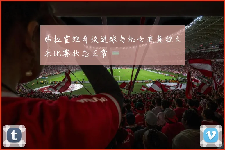 弗拉霍维奇谈进球与机会浪费称久未比赛状态正常
