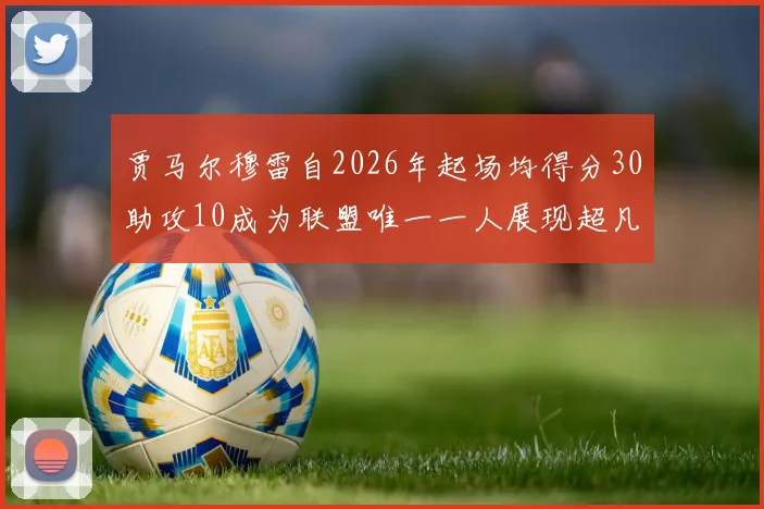 贾马尔穆雷自2026年起场均得分30助攻10成为联盟唯一一人展现超凡实力