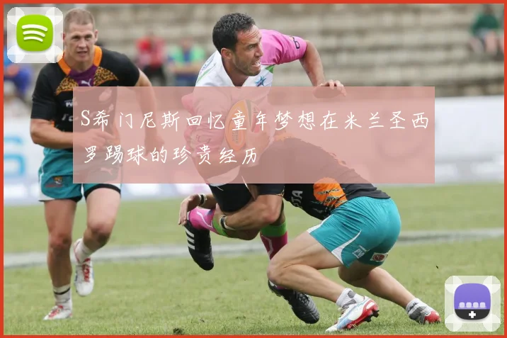 S希门尼斯回忆童年梦想在米兰圣西罗踢球的珍贵经历