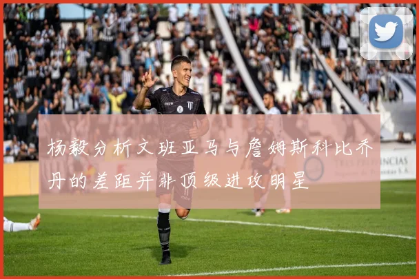 杨毅分析文班亚马与詹姆斯科比乔丹的差距并非顶级进攻明星