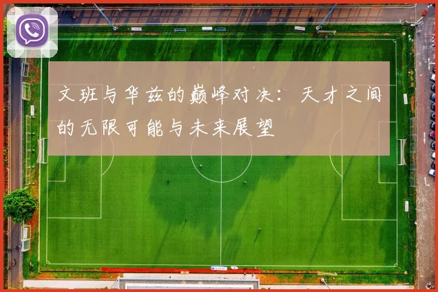 文班与华兹的巅峰对决：天才之间的无限可能与未来展望