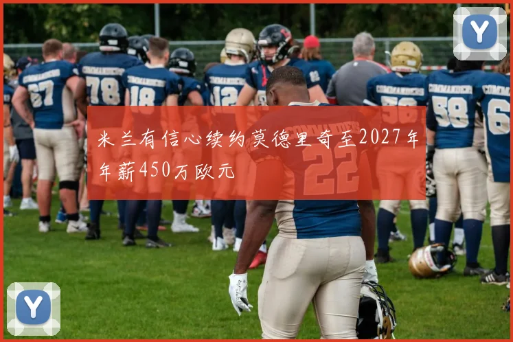 米兰有信心续约莫德里奇至2027年年薪450万欧元