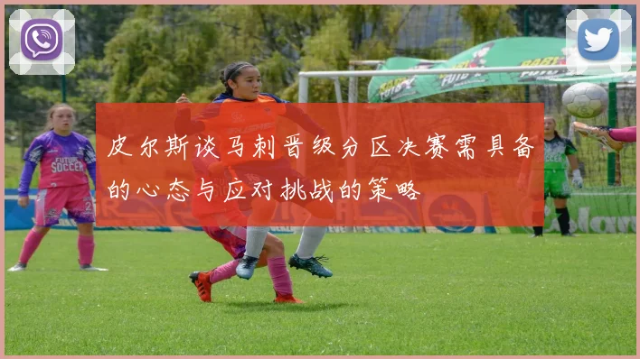 皮尔斯谈马刺晋级分区决赛需具备的心态与应对挑战的策略