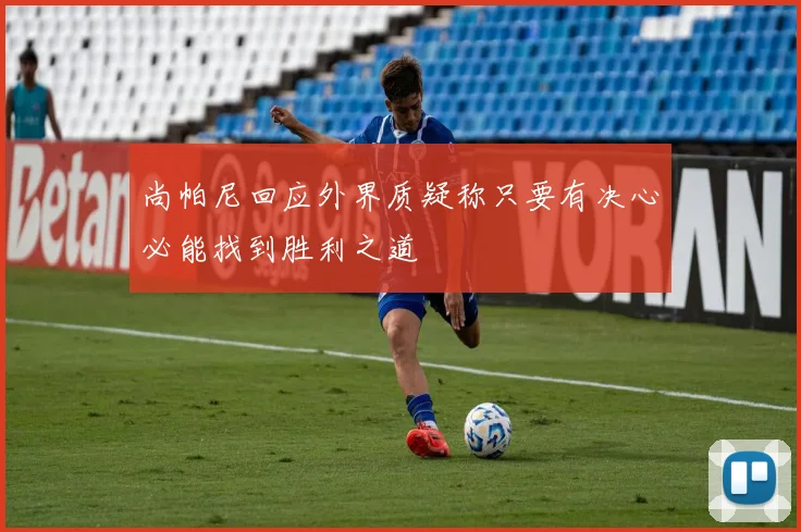 尚帕尼回应外界质疑称只要有决心必能找到胜利之道