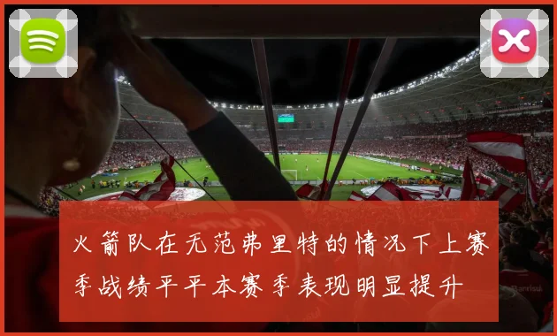 火箭队在无范弗里特的情况下上赛季战绩平平本赛季表现明显提升